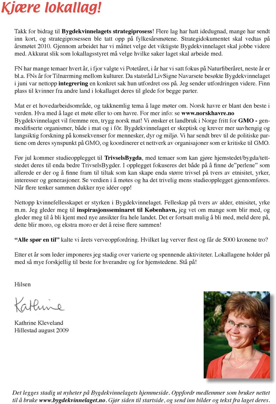 Akkurat slik som lokallagsstyret må velge hvilke saker laget skal arbeide med. FN har mange temaer hvert år, i fjor valgte vi Potetåret, i år har vi satt fokus på Naturfiberåret, neste år er bl.a. FNs år for Tilnærming mellom kulturer.