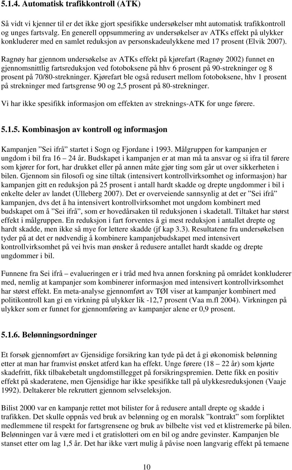 Ragnøy har gjennom undersøkelse av ATKs effekt på kjørefart (Ragnøy 2002) funnet en gjennomsnittlig fartsreduksjon ved fotoboksene på hhv 6 prosent på 90-strekninger og 8 prosent på 70/80-strekninger.