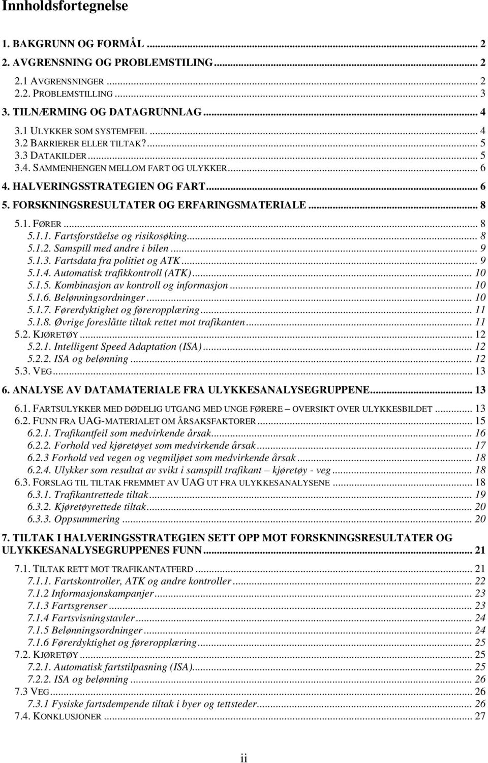 FØRER... 8 5.1.1. Fartsforståelse og risikosøking... 8 5.1.2. Samspill med andre i bilen... 9 5.1.3. Fartsdata fra politiet og ATK... 9 5.1.4. Automatisk trafikkontroll (ATK)... 10 5.1.5. Kombinasjon av kontroll og informasjon.