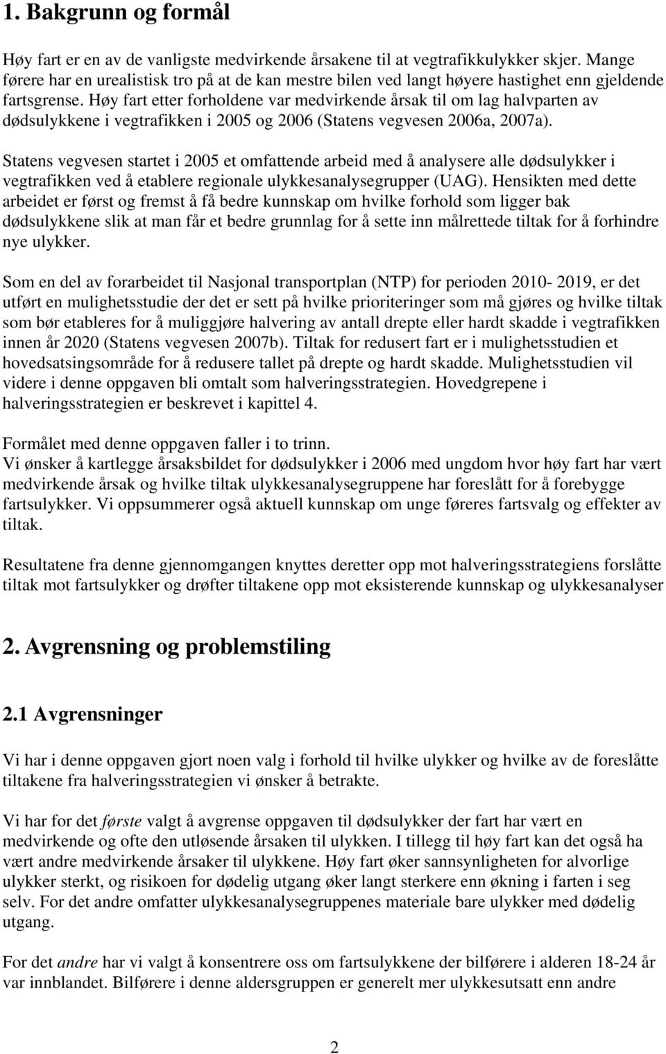 Høy fart etter forholdene var medvirkende årsak til om lag halvparten av dødsulykkene i vegtrafikken i 2005 og 2006 (Statens vegvesen 2006a, 2007a).