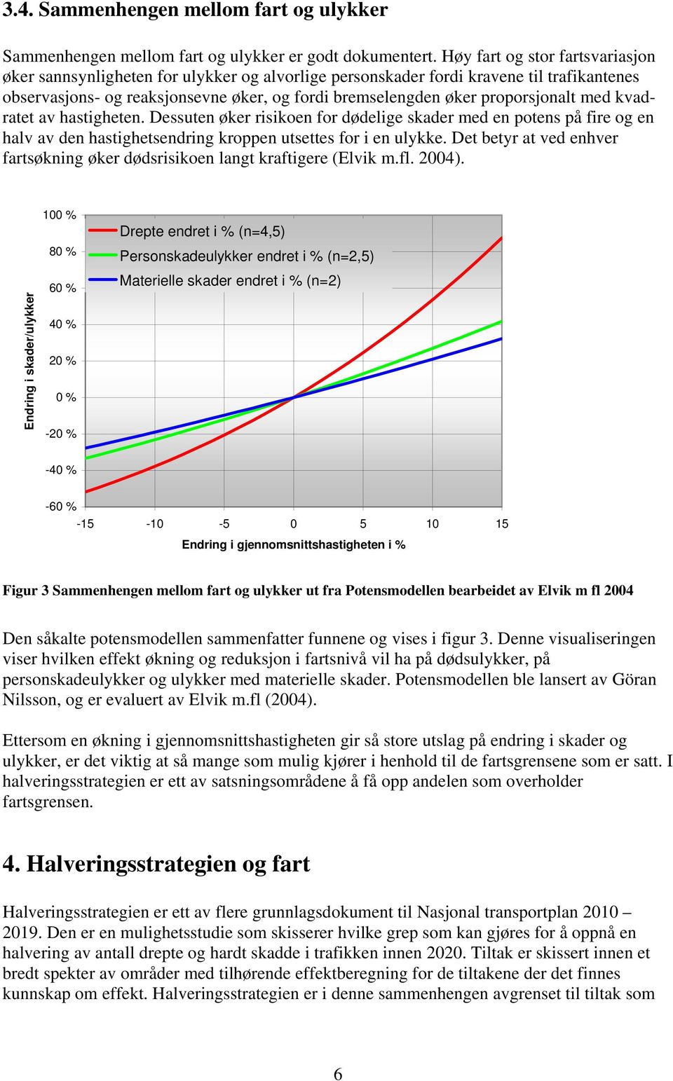 proporsjonalt med kvadratet av hastigheten. Dessuten øker risikoen for dødelige skader med en potens på fire og en halv av den hastighetsendring kroppen utsettes for i en ulykke.