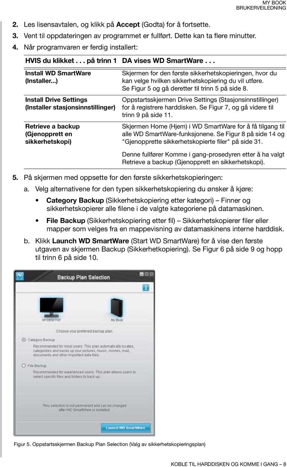 ..) Install Drive Settings (Installer stasjonsinnstillinger) Retrieve a backup (Gjenopprett en sikkerhetskopi) Skjermen for den første sikkerhetskopieringen, hvor du kan velge hvilken