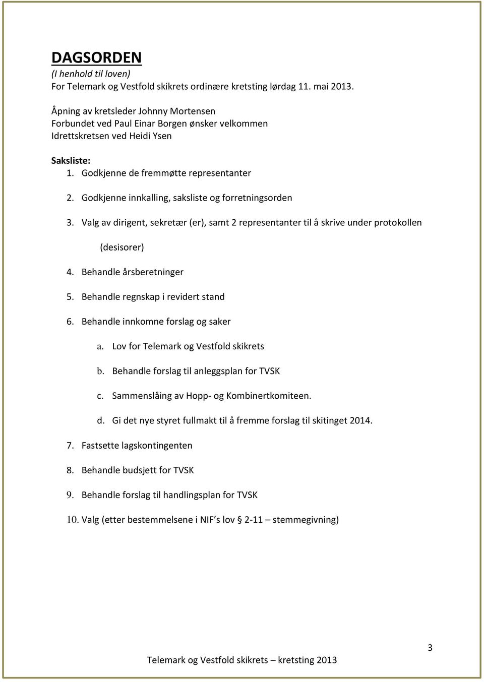 Godkjenne innkalling, saksliste og forretningsorden 3. Valg av dirigent, sekretær (er), samt 2 representanter til å skrive under protokollen (desisorer) 4. Behandle årsberetninger 5.