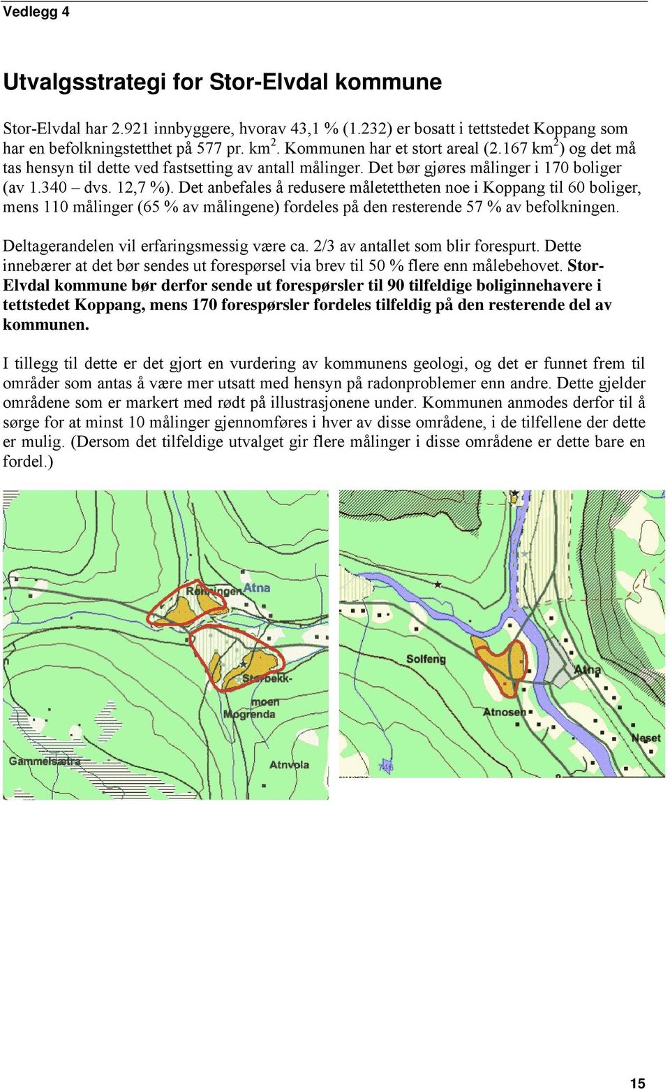 Det anbefales å redusere måletettheten noe i Koppang til 60 boliger, mens 110 målinger (65 % av målingene) fordeles på den resterende 57 % av befolkningen. Deltagerandelen vil erfaringsmessig være ca.