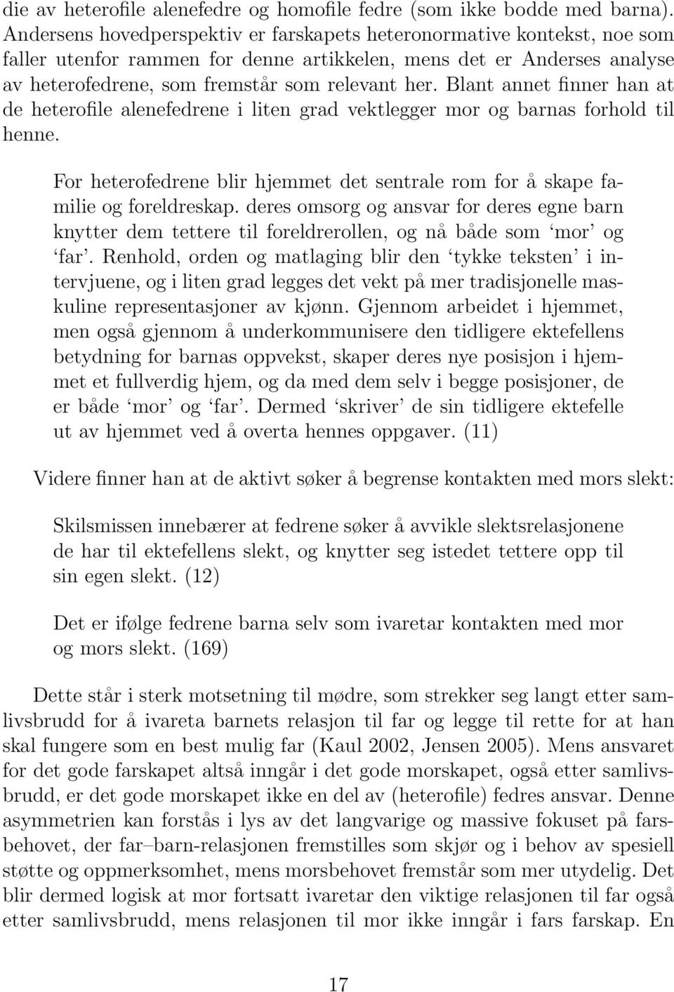 Blant annet finner han at de heterofile alenefedrene i liten grad vektlegger mor og barnas forhold til henne. For heterofedrene blir hjemmet det sentrale rom for å skape familie og foreldreskap.