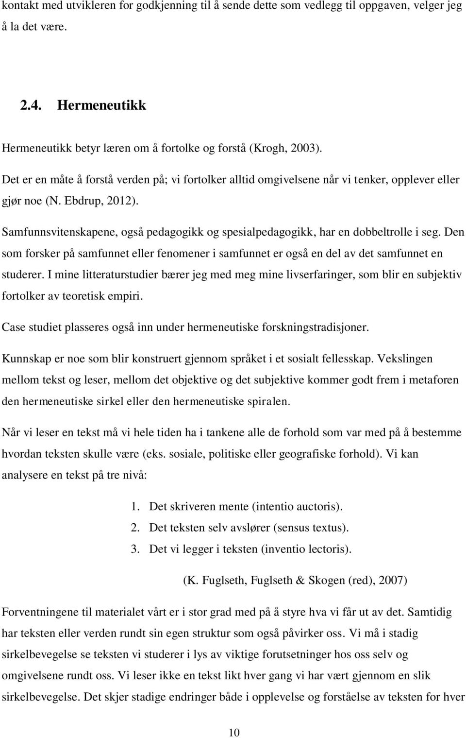 Samfunnsvitenskapene, også pedagogikk og spesialpedagogikk, har en dobbeltrolle i seg. Den som forsker på samfunnet eller fenomener i samfunnet er også en del av det samfunnet en studerer.