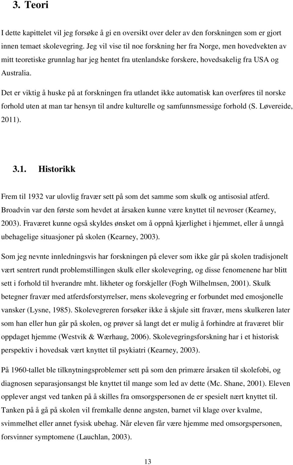 Det er viktig å huske på at forskningen fra utlandet ikke automatisk kan overføres til norske forhold uten at man tar hensyn til andre kulturelle og samfunnsmessige forhold (S. Løvereide, 2011