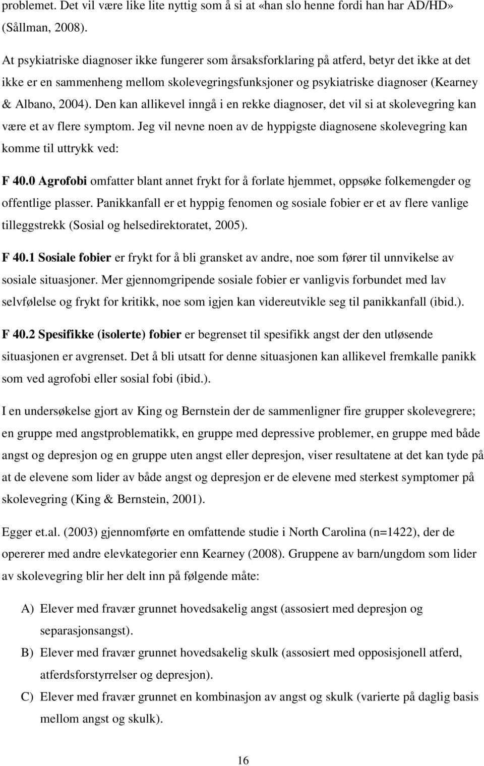 Den kan allikevel inngå i en rekke diagnoser, det vil si at skolevegring kan være et av flere symptom. Jeg vil nevne noen av de hyppigste diagnosene skolevegring kan komme til uttrykk ved: F 40.