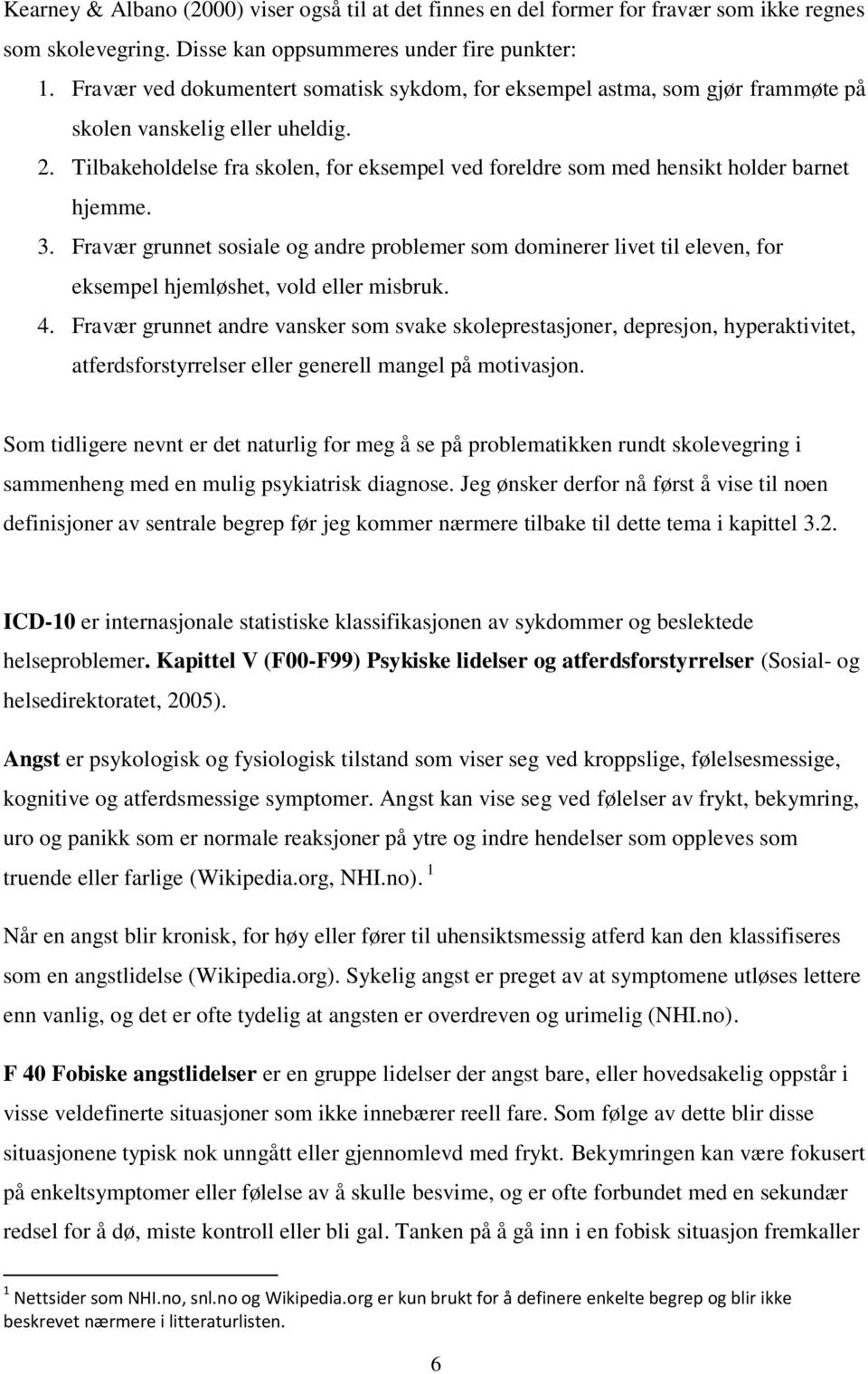 Tilbakeholdelse fra skolen, for eksempel ved foreldre som med hensikt holder barnet hjemme. 3.