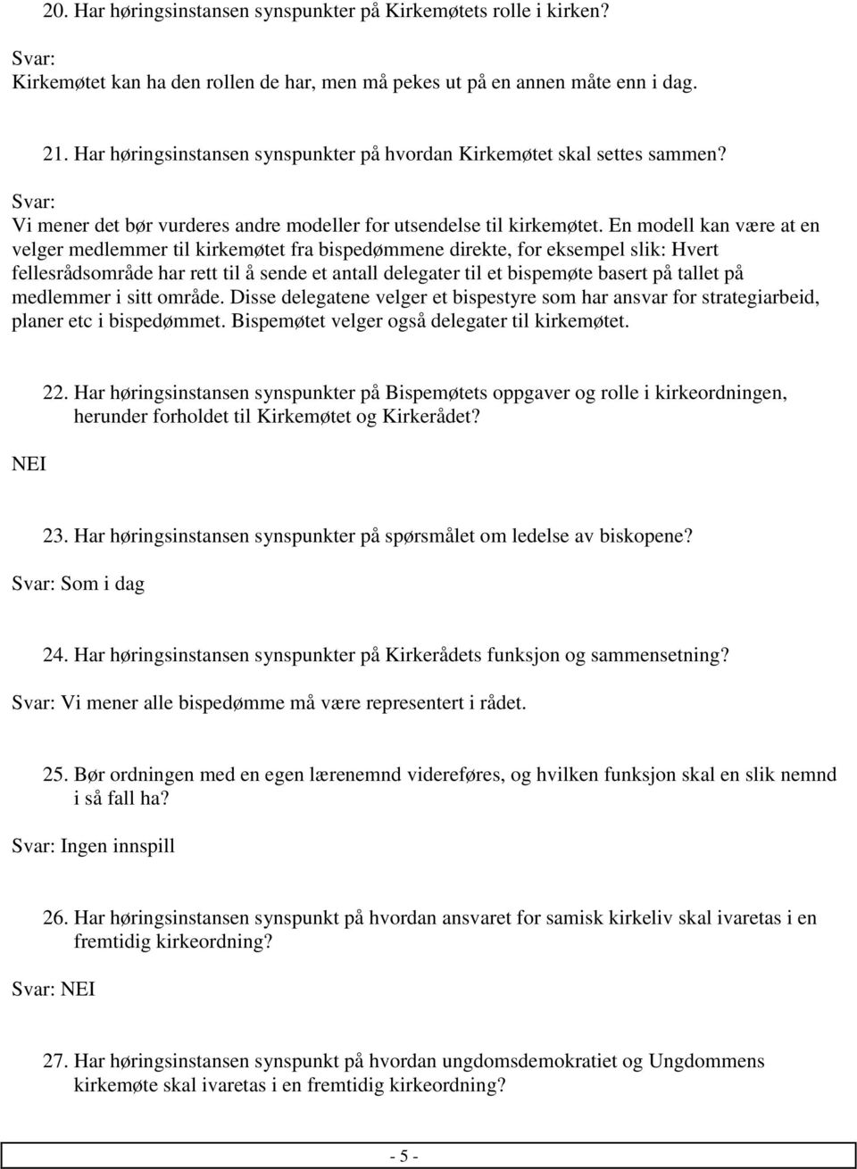 En modell kan være at en velger medlemmer til kirkemøtet fra bispedømmene direkte, for eksempel slik: Hvert fellesrådsområde har rett til å sende et antall delegater til et bispemøte basert på tallet