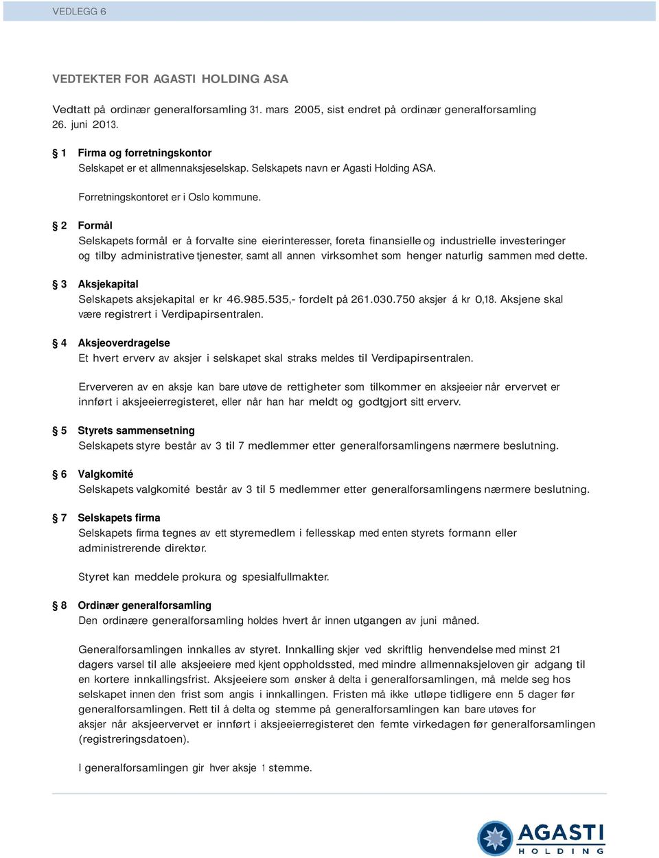 2 Formål Selskapets formål er å forvalte sine eierinteresser, foreta finansielle og industrielle investeringer og tilby administrative tjenester, samt all annen virksomhet som henger naturlig sammen