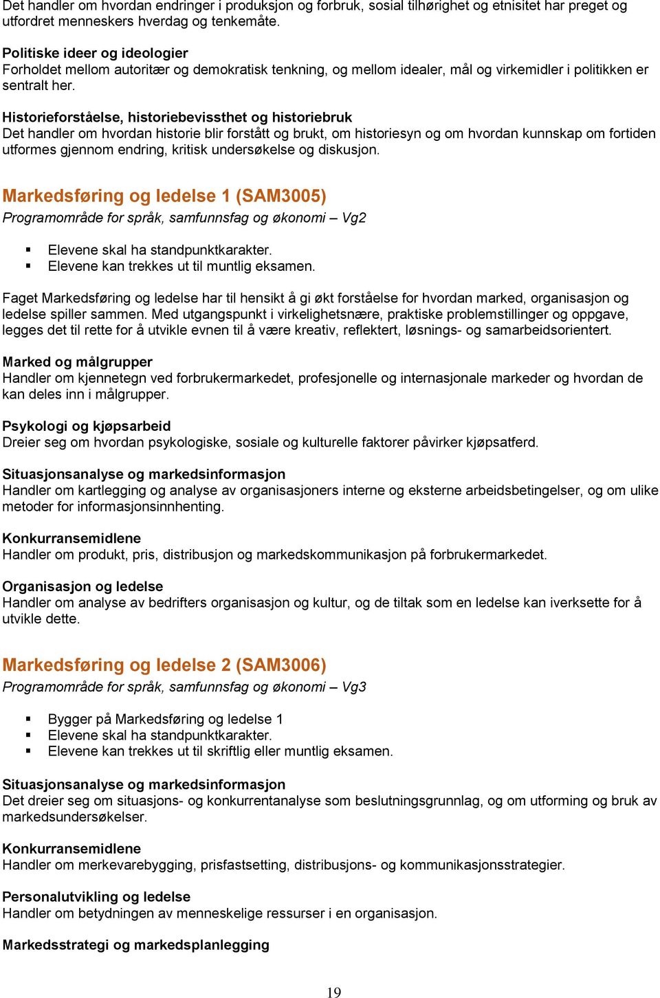 Historieforståelse, historiebevissthet og historiebruk Det handler om hvordan historie blir forstått og brukt, om historiesyn og om hvordan kunnskap om fortiden utformes gjennom endring, kritisk