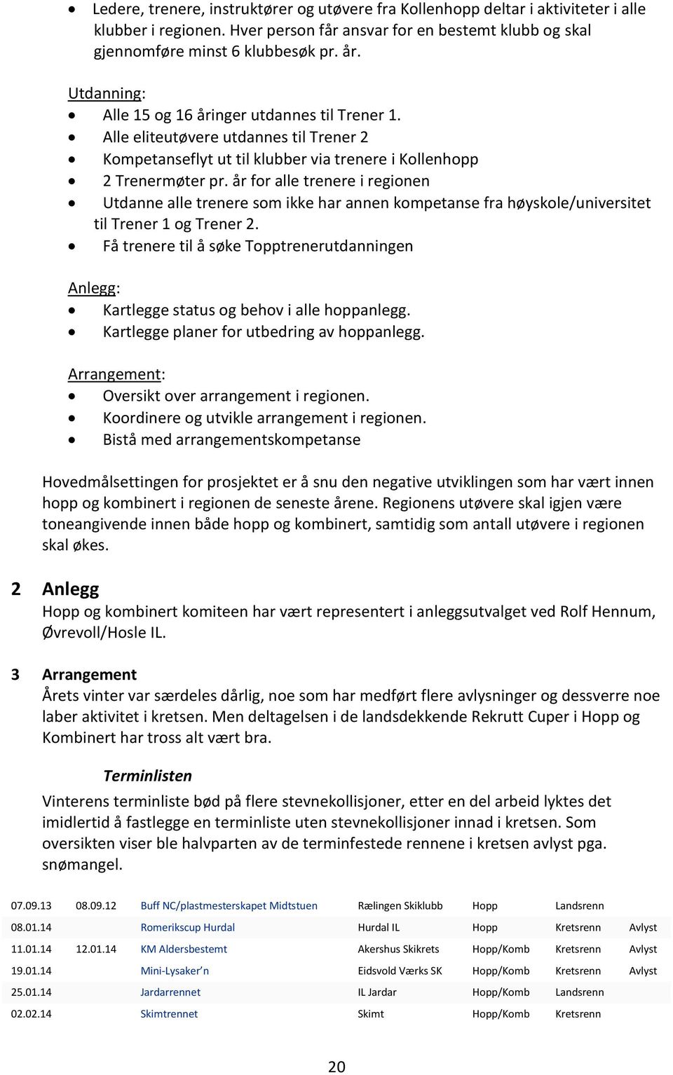 år for alle trenere i regionen Utdanne alle trenere som ikke har annen kompetanse fra høyskole/universitet til Trener 1 og Trener 2.