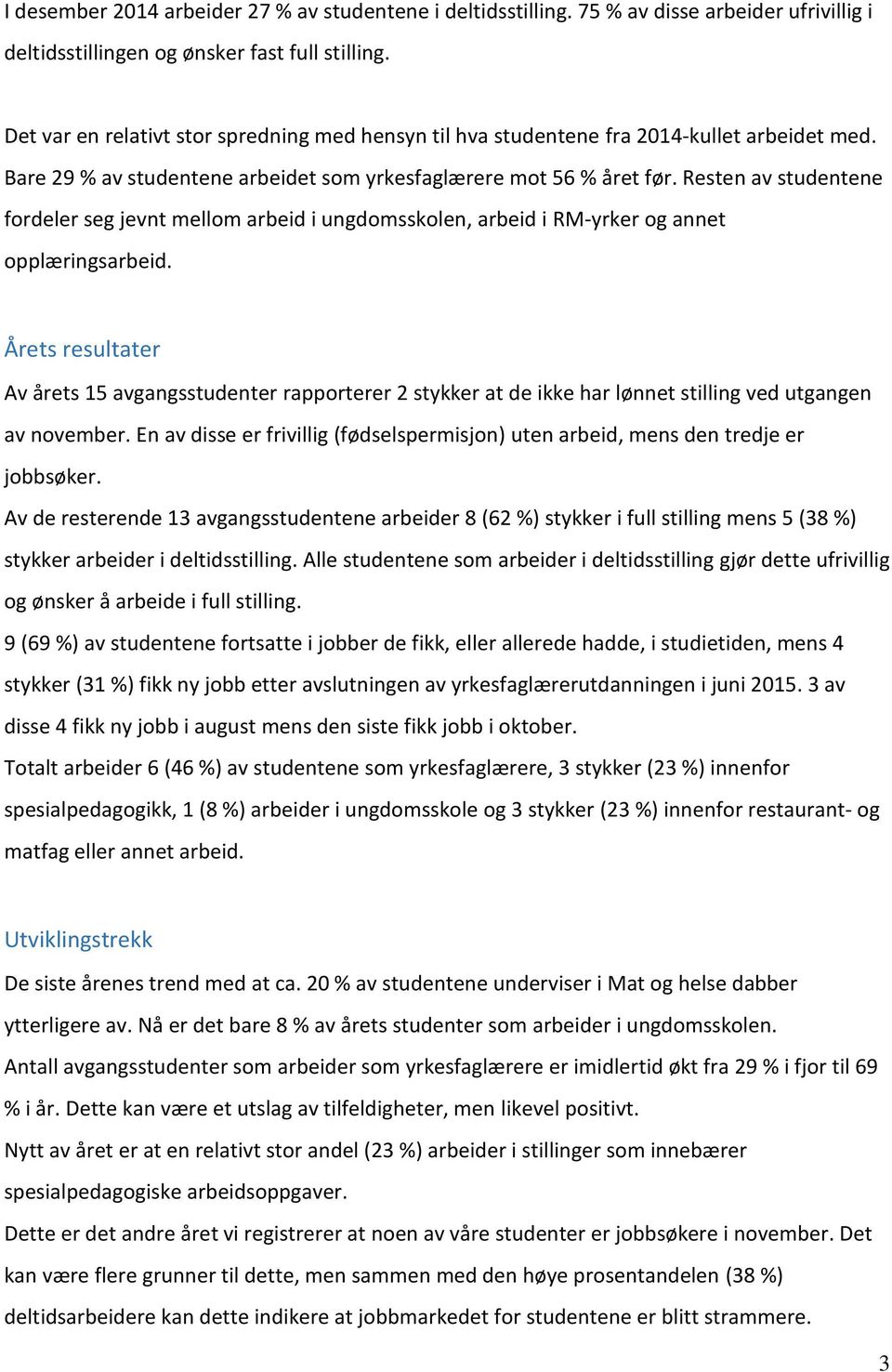 Resten av studentene fordeler seg jevnt mellom arbeid i ungdomsskolen, arbeid i RM-yrker og annet opplæringsarbeid.