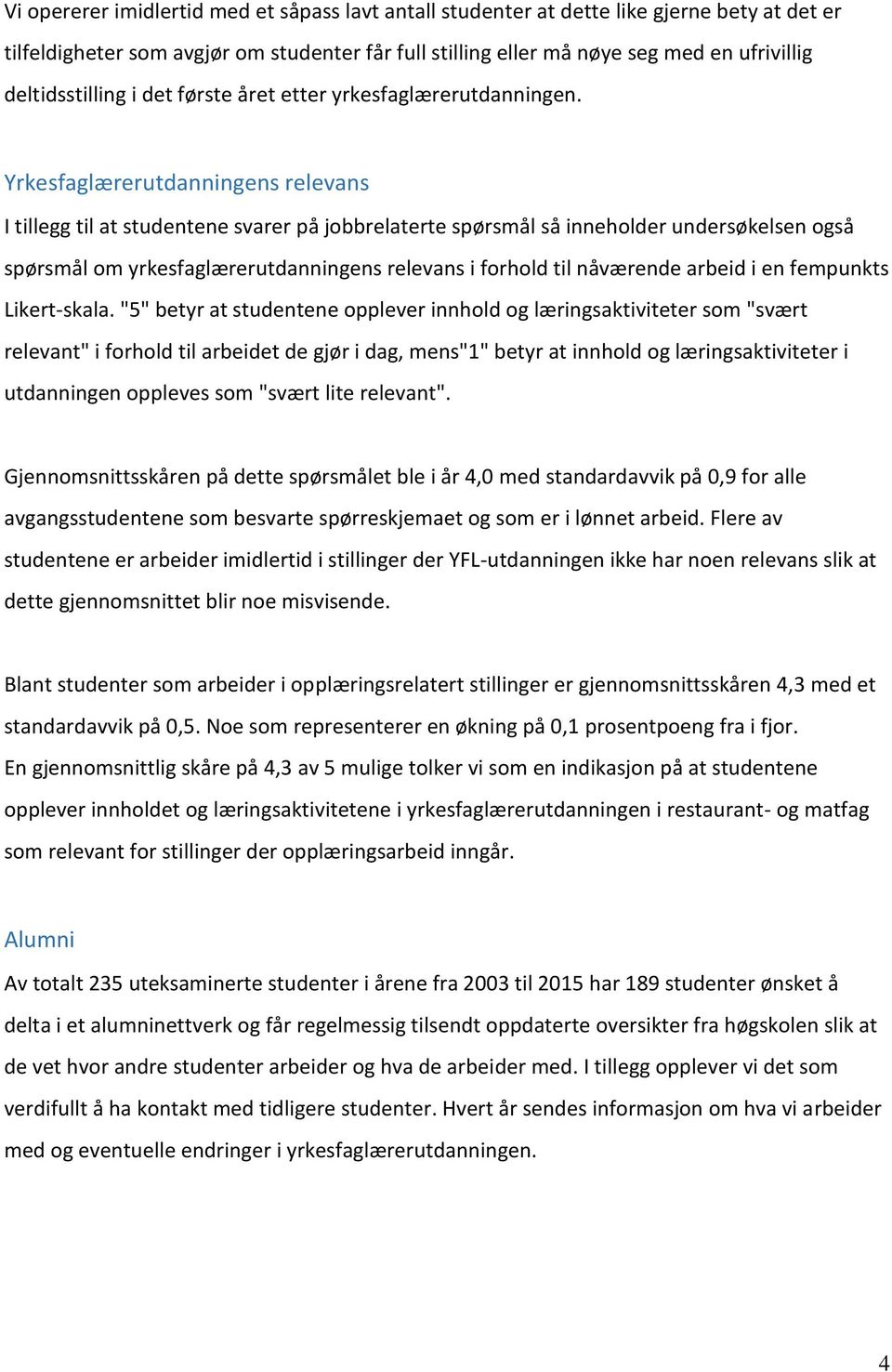 Yrkesfaglærerutdanningens relevans I tillegg til at studentene svarer på jobbrelaterte spørsmål så inneholder undersøkelsen også spørsmål om yrkesfaglærerutdanningens relevans i forhold til nåværende