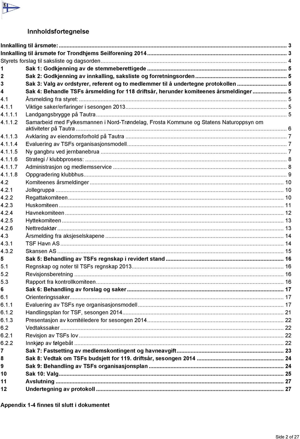 .. 5 3 Sak 3: Valg av ordstyrer, referent og to medlemmer til å undertegne protokollen... 5 4 Sak 4: Behandle TSFs årsmelding for 118 driftsår, herunder komiteenes årsmeldinger... 5 4.1 Årsmelding fra styret:.