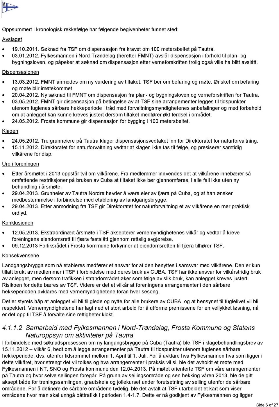 Dispensasjonen Klagen 13.03.2012. FMNT anmodes om ny vurdering av tiltaket. TSF ber om befaring og møte. Ønsket om befaring og møte blir imøtekommet 20.04.2012. Ny søknad til FMNT om dispensasjon fra plan- og bygningsloven og verneforskriften for Tautra.