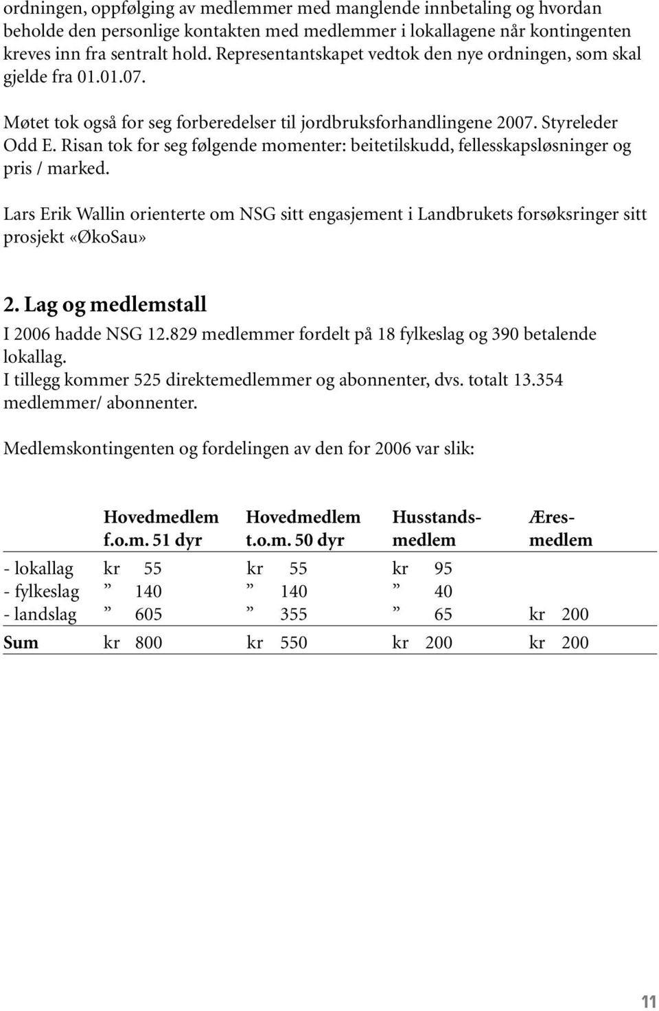 Risan tok for seg følgende momenter: beitetilskudd, fellesskapsløsninger og pris / marked. Lars Erik Wallin orienterte om NSG sitt engasjement i Landbrukets forsøksringer sitt prosjekt «ØkoSau» 2.