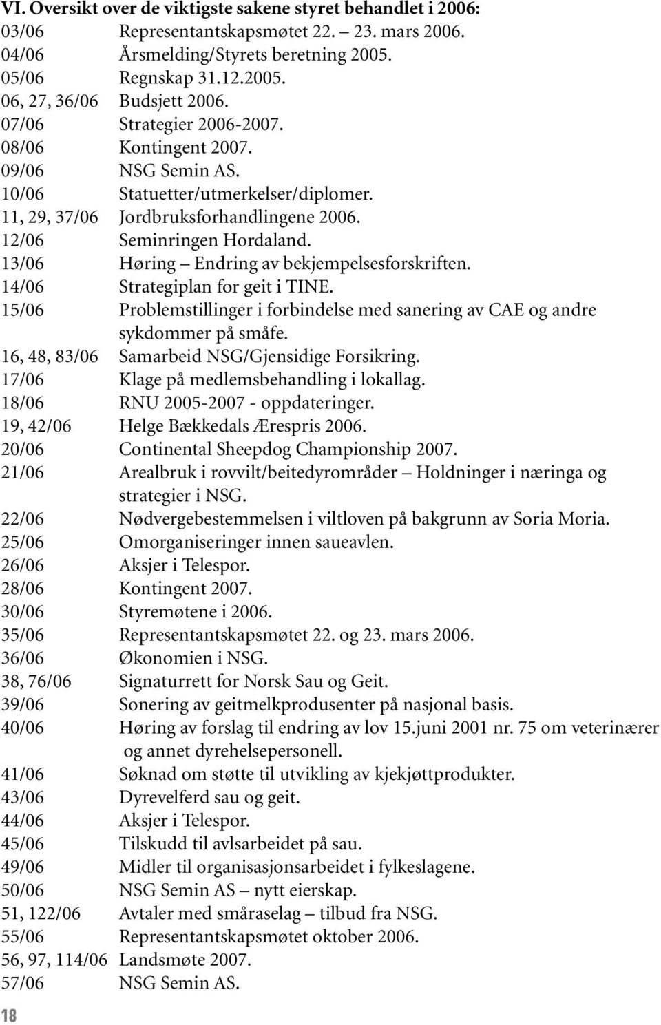 13/06 Høring Endring av bekjempelsesforskriften. 14/06 Strategiplan for geit i TINE. 15/06 Problemstillinger i forbindelse med sanering av CAE og andre sykdommer på småfe.