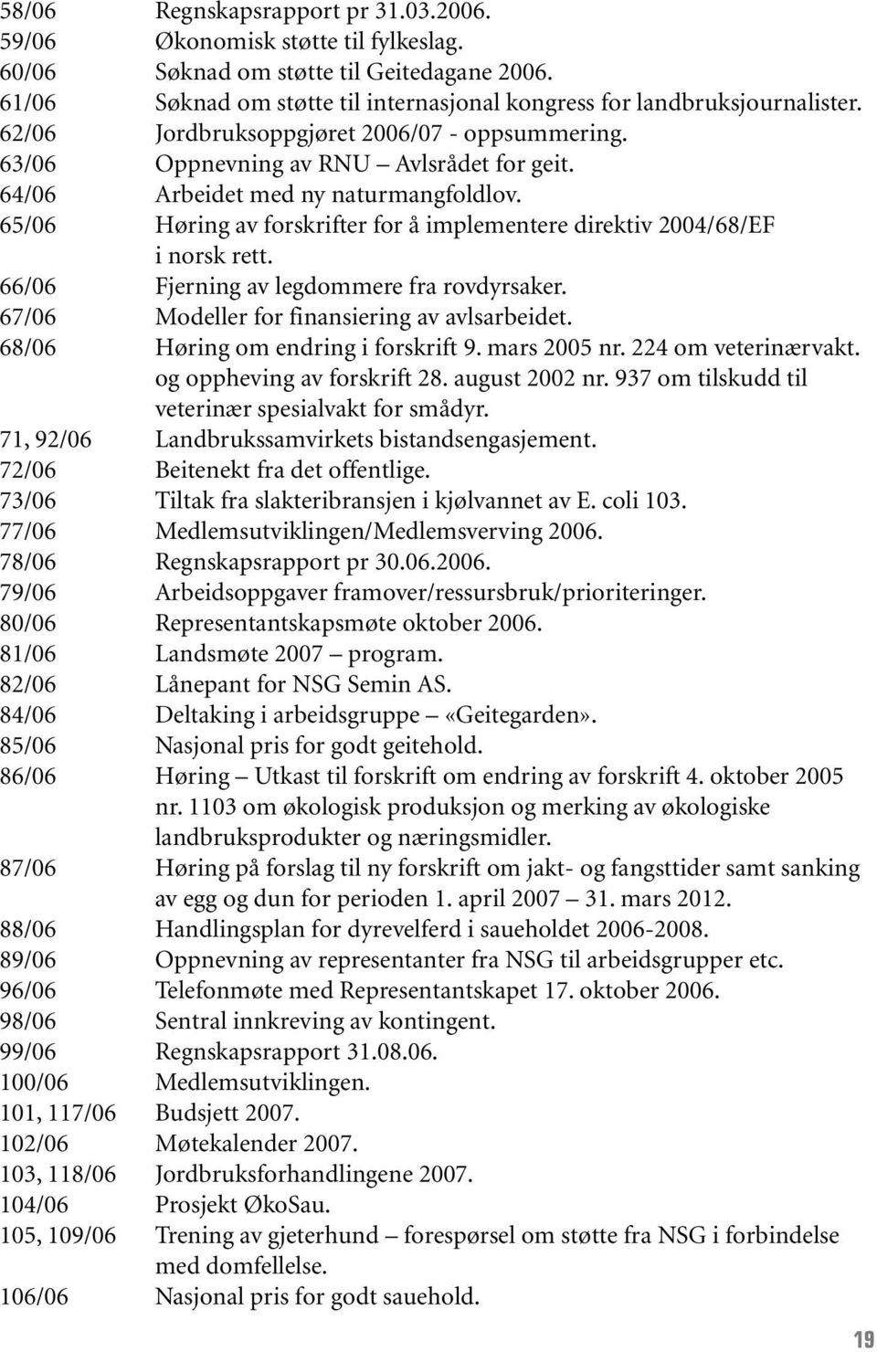 65/06 Høring av forskrifter for å implementere direktiv 2004/68/EF i norsk rett. 66/06 Fjerning av legdommere fra rovdyrsaker. 67/06 Modeller for finansiering av avlsarbeidet.