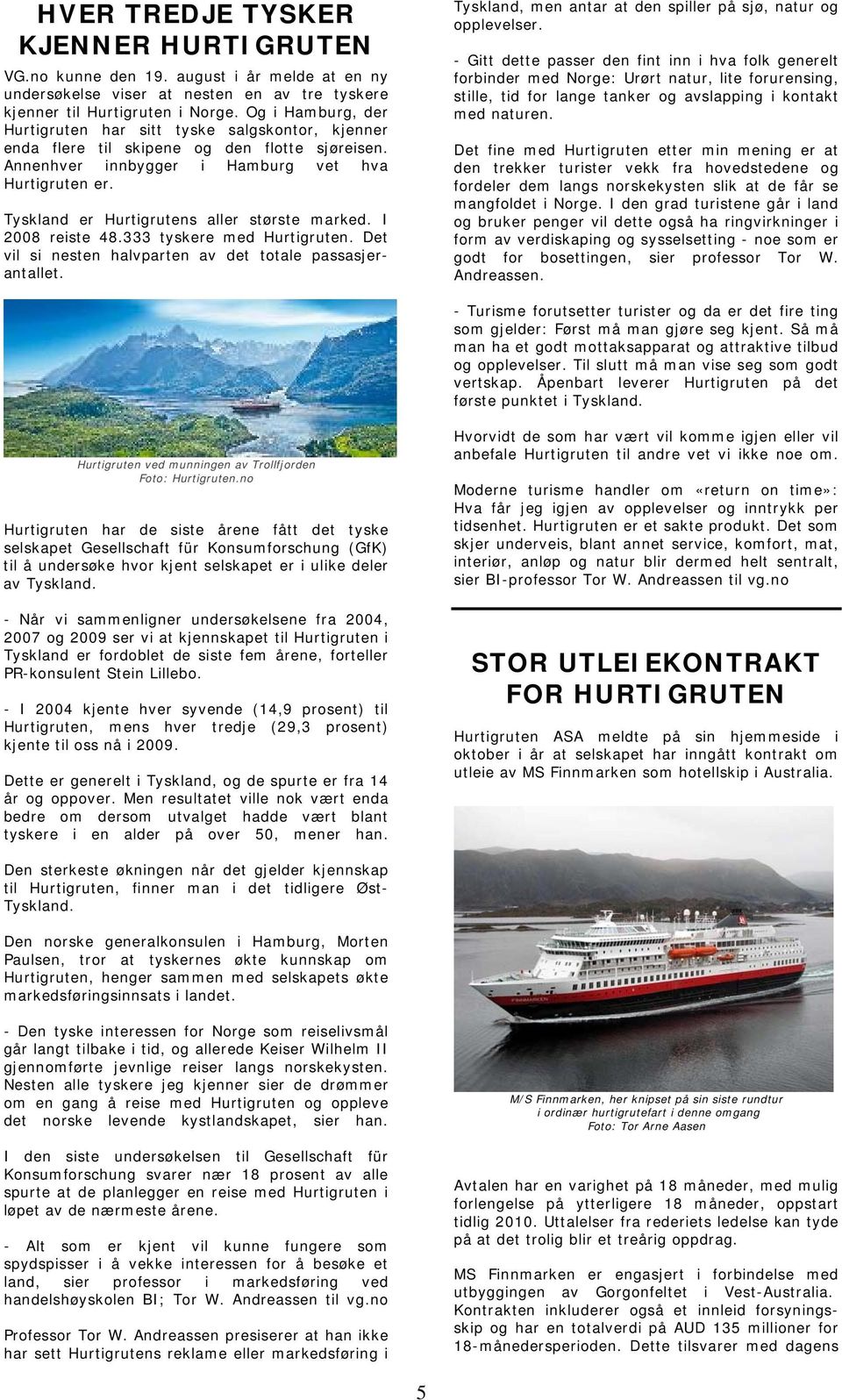 Tyskland er Hurtigrutens aller største marked. I 2008 reiste 48.333 tyskere med Hurtigruten. Det vil si nesten halvparten av det totale passasjerantallet.