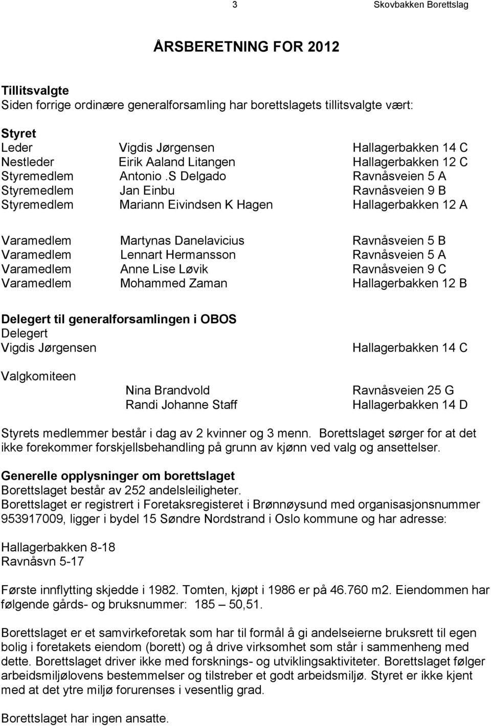 S Delgado Ravnåsveien 5 A Styremedlem Jan Einbu Ravnåsveien 9 B Styremedlem Mariann Eivindsen K Hagen Hallagerbakken 12 A Varamedlem Martynas Danelavicius Ravnåsveien 5 B Varamedlem Lennart