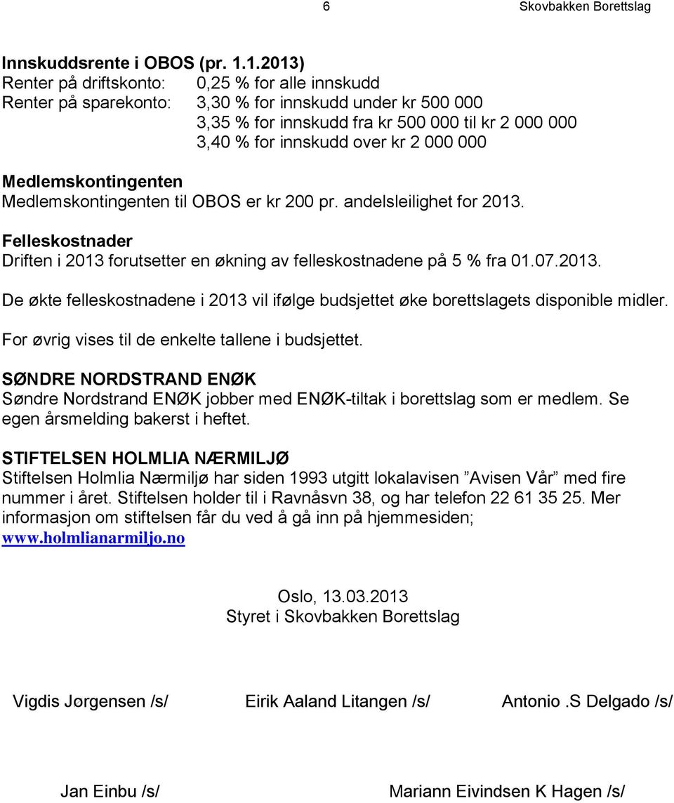 000 000 Medlemskontingenten Medlemskontingenten til OBOS er kr 200 pr. andelsleilighet for 2013. Felleskostnader Driften i 2013 forutsetter en økning av felleskostnadene på 5 % fra 01.07.2013. De økte felleskostnadene i 2013 vil ifølge budsjettet øke borettslagets disponible midler.