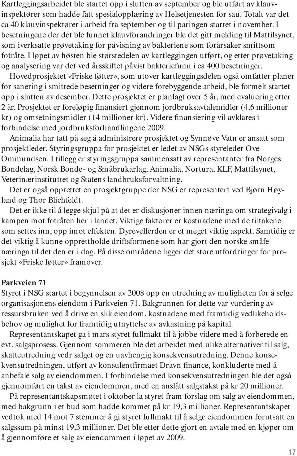 I besetningene der det ble funnet klauvforandringer ble det gitt melding til Mattilsynet, som iverksatte prøvetaking for påvisning av bakteriene som forårsaker smittsom fotråte.