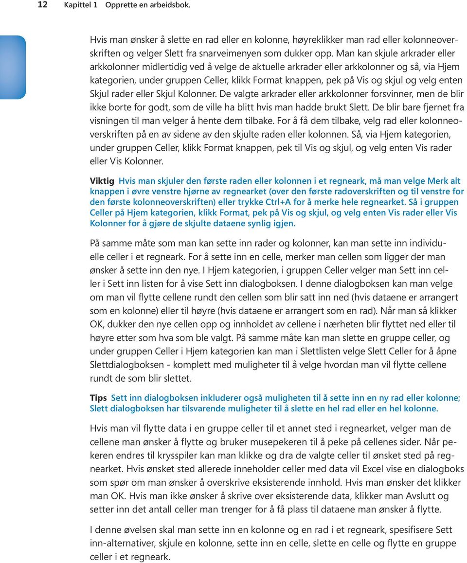 velg enten Skjul rader eller Skjul Kolonner. De valgte arkrader eller arkkolonner forsvinner, men de blir ikke borte for godt, som de ville ha blitt hvis man hadde brukt Slett.