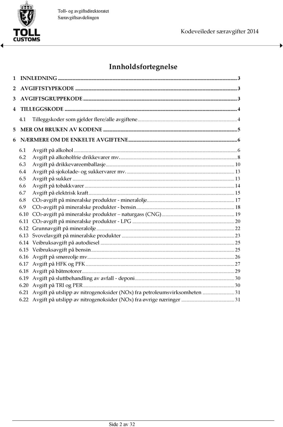 ...13 6.5 Avgift på sukker...13 6.6 Avgift på tobakkvarer...14 6.7 Avgift på elektrisk kraft...15 6.8 CO2-avgift på mineralske produkter - mineralolje...17 6.