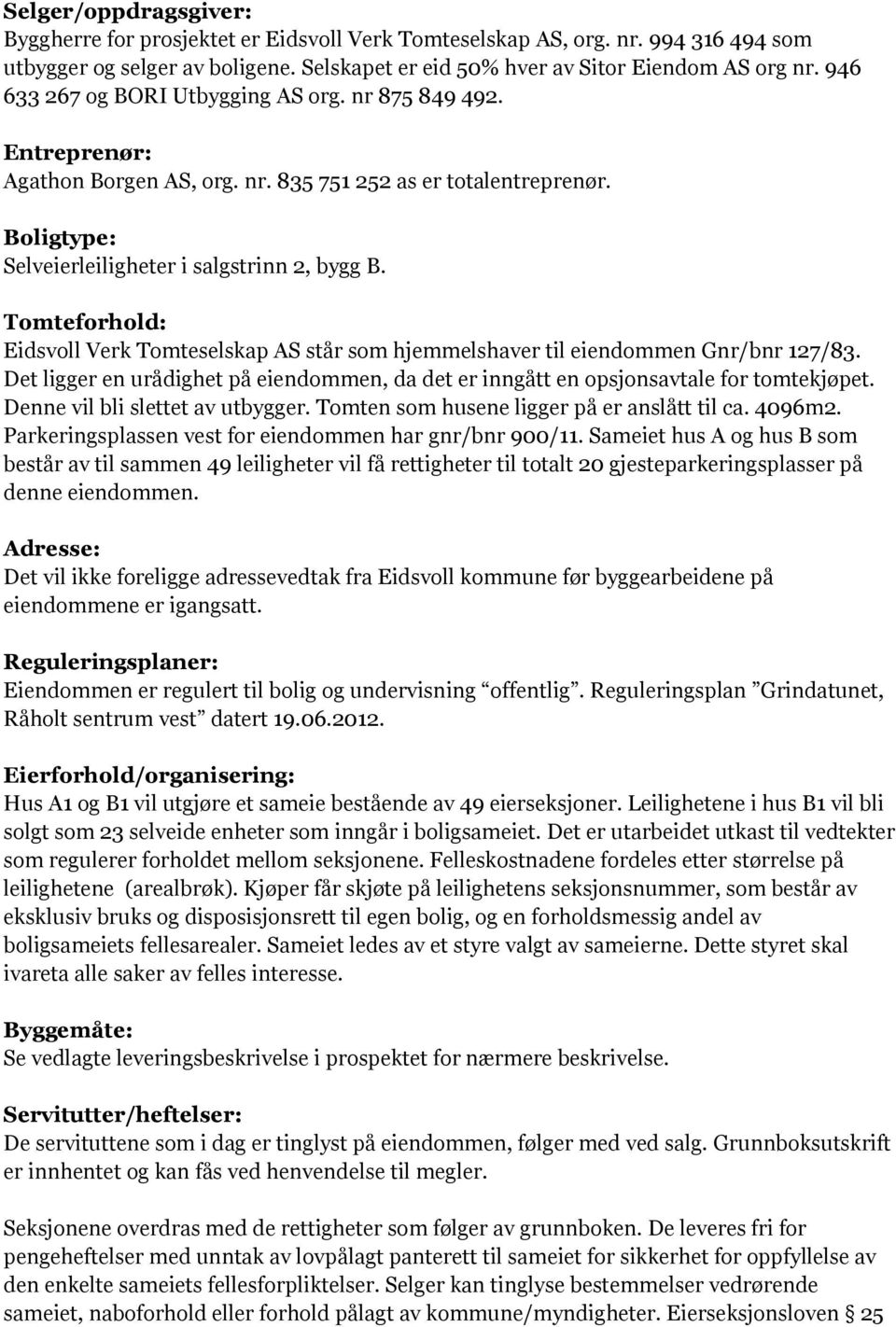 Tomteforhold: Eidsvoll Verk Tomteselskap AS står som hjemmelshaver til eiendommen Gnr/bnr 127/83. Det ligger en urådighet på eiendommen, da det er inngått en opsjonsavtale for tomtekjøpet.