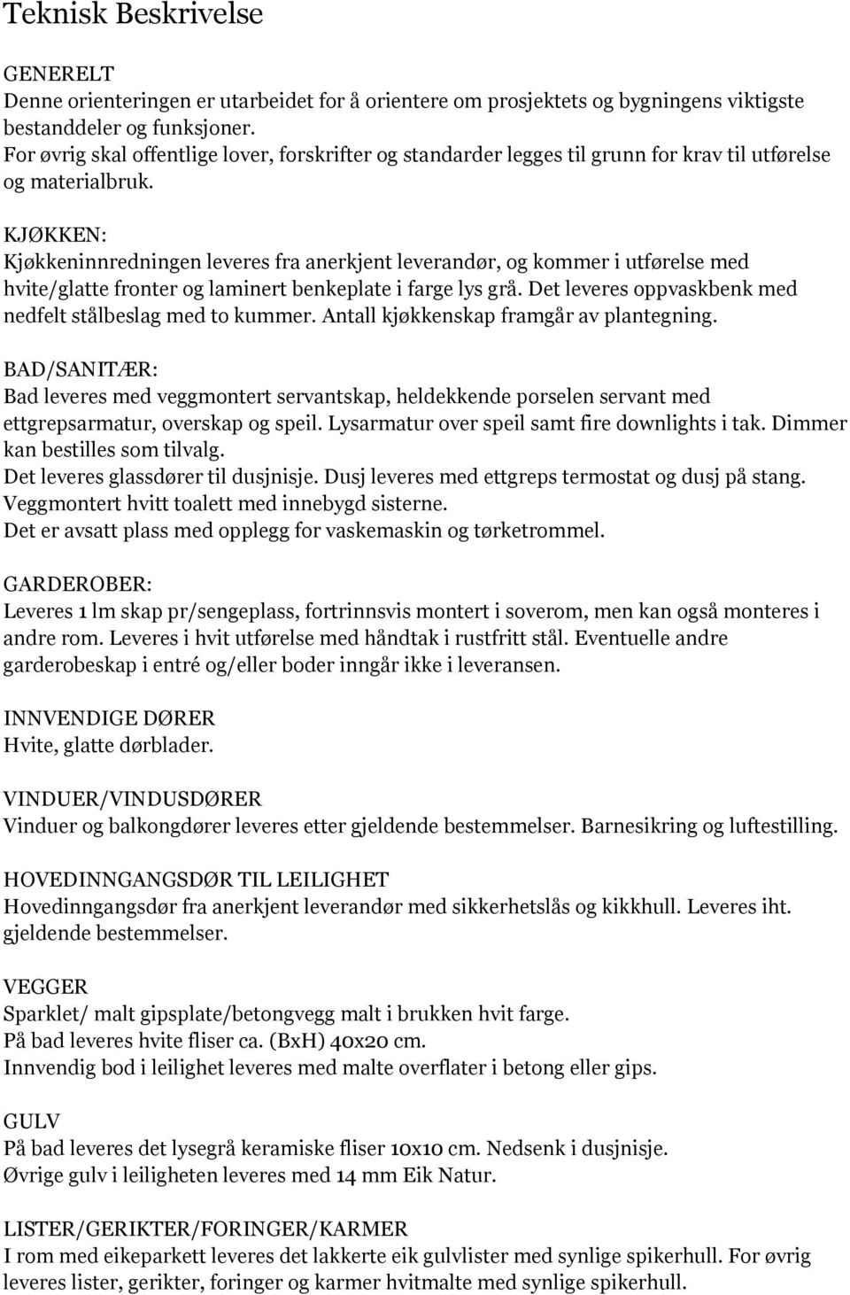 KJØKKEN: Kjøkkeninnredningen leveres fra anerkjent leverandør, og kommer i utførelse med hvite/glatte fronter og laminert benkeplate i farge lys grå.