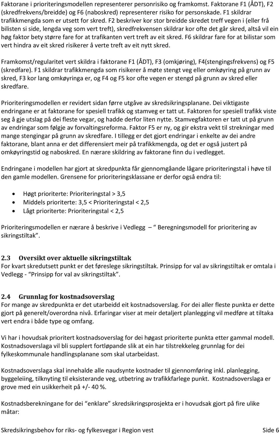 F2 beskriver kor stor breidde skredet treff vegen i (eller frå bilisten si side, lengda veg som vert treft), skredfrekvensen skildrar kor ofte det går skred, altså vil ein høg faktor bety større fare