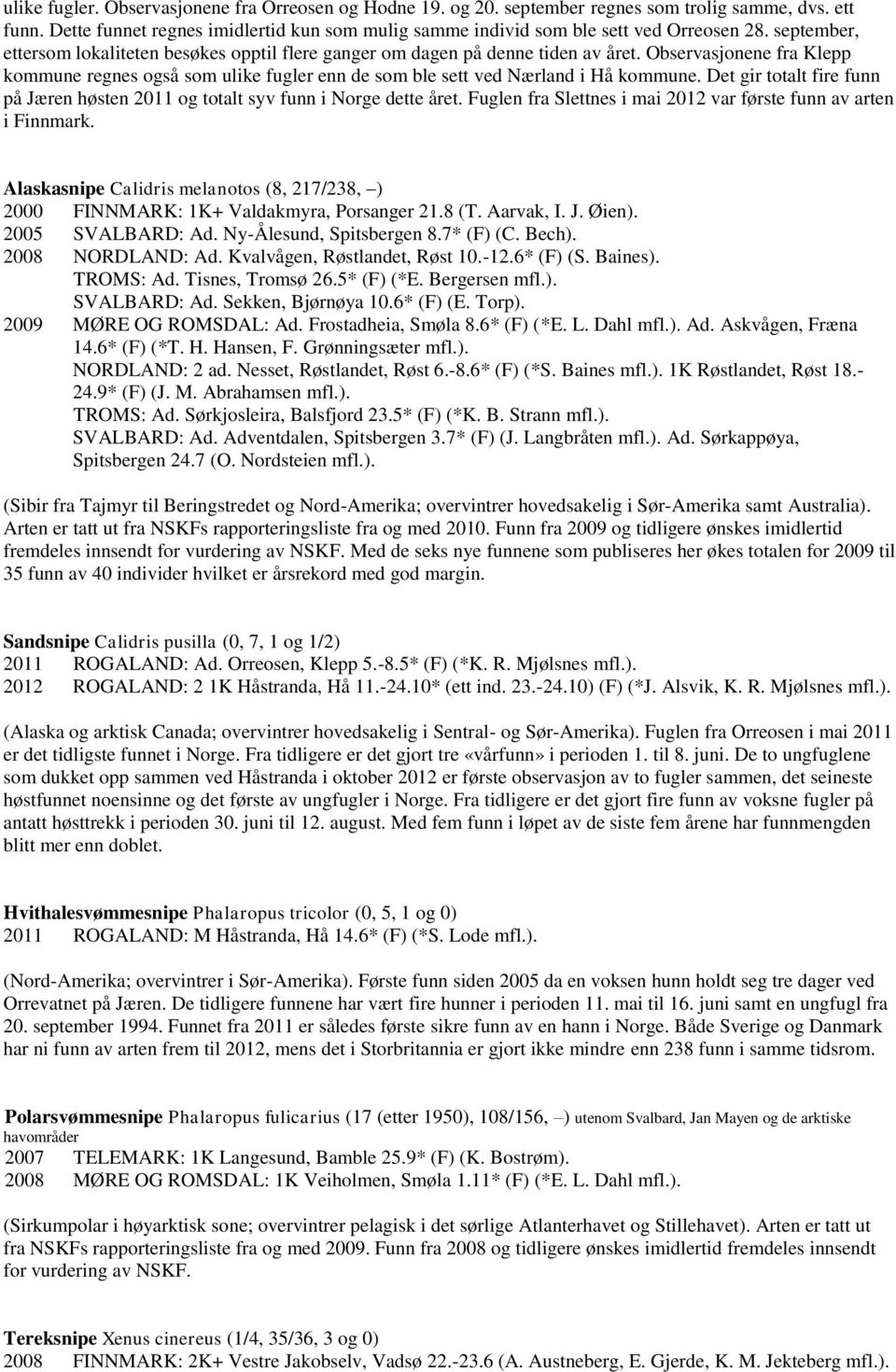 Det gir totalt fire funn på Jæren høsten 2011 og totalt syv funn i Norge dette året. Fuglen fra Slettnes i mai 2012 var første funn av arten i Finnmark.