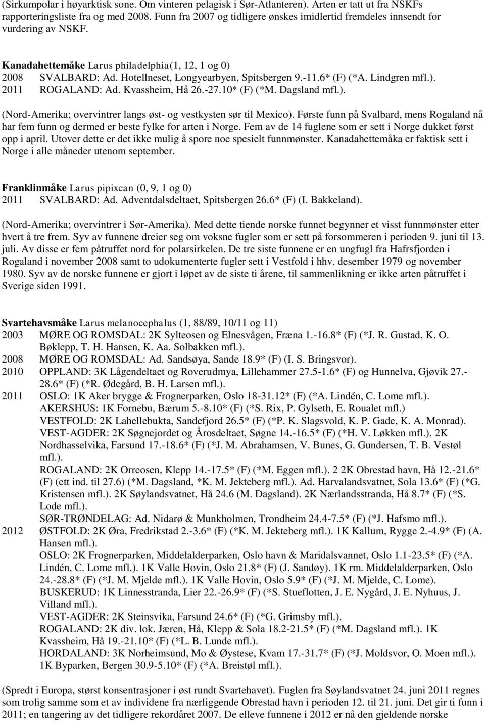 -11.6* (F) (*A. Lindgren mfl.). 2011 ROGALAND: Ad. Kvassheim, Hå 26.-27.10* (F) (*M. Dagsland mfl.). (Nord-Amerika; overvintrer langs øst- og vestkysten sør til Mexico).