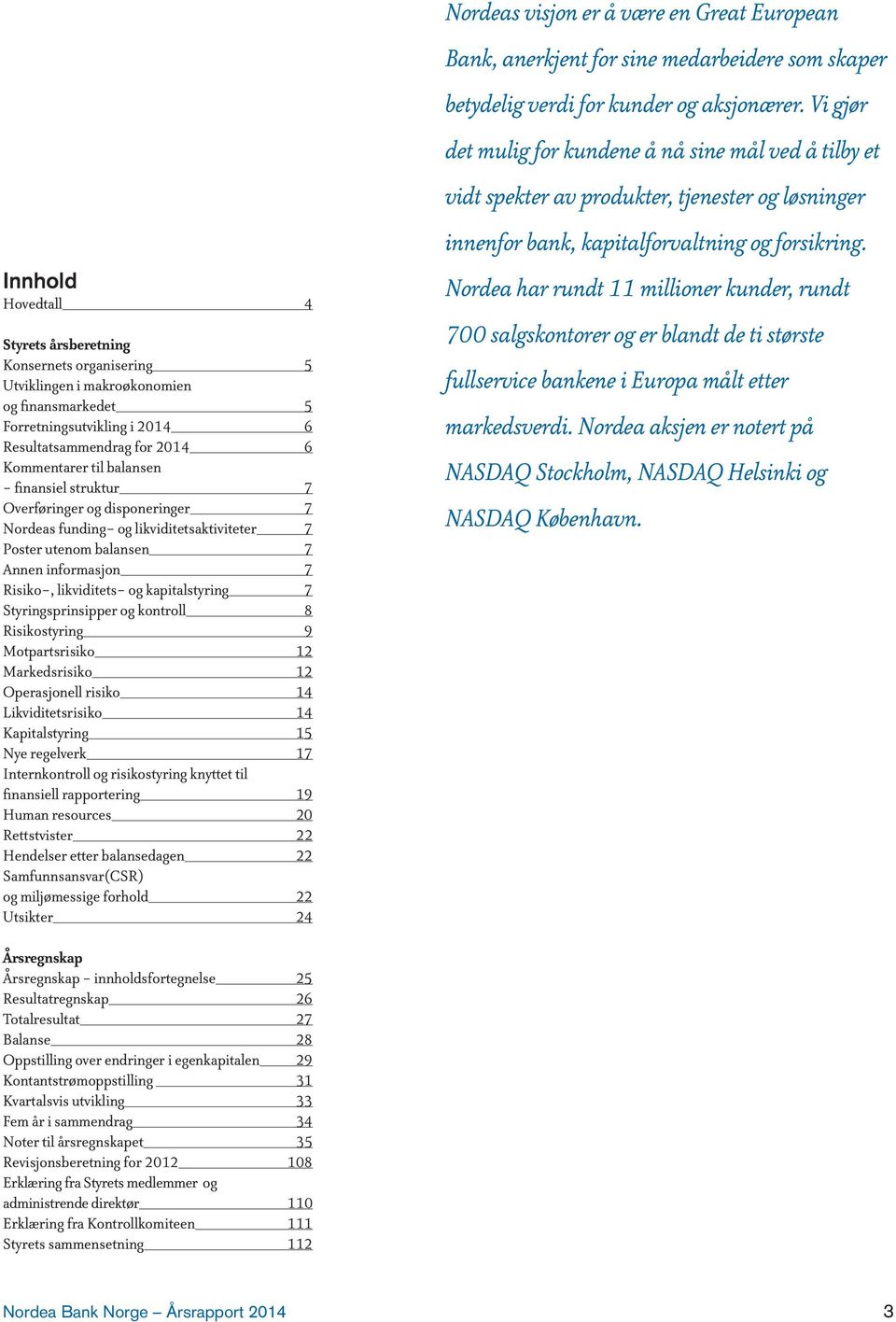 Styringsprinsipper og kontroll 8 Risikostyring 9 Motpartsrisiko 12 Markedsrisiko 12 Operasjonell risiko 14 Likviditetsrisiko 14 Kapitalstyring 15 Nye regelverk 17 Internkontroll og risikostyring