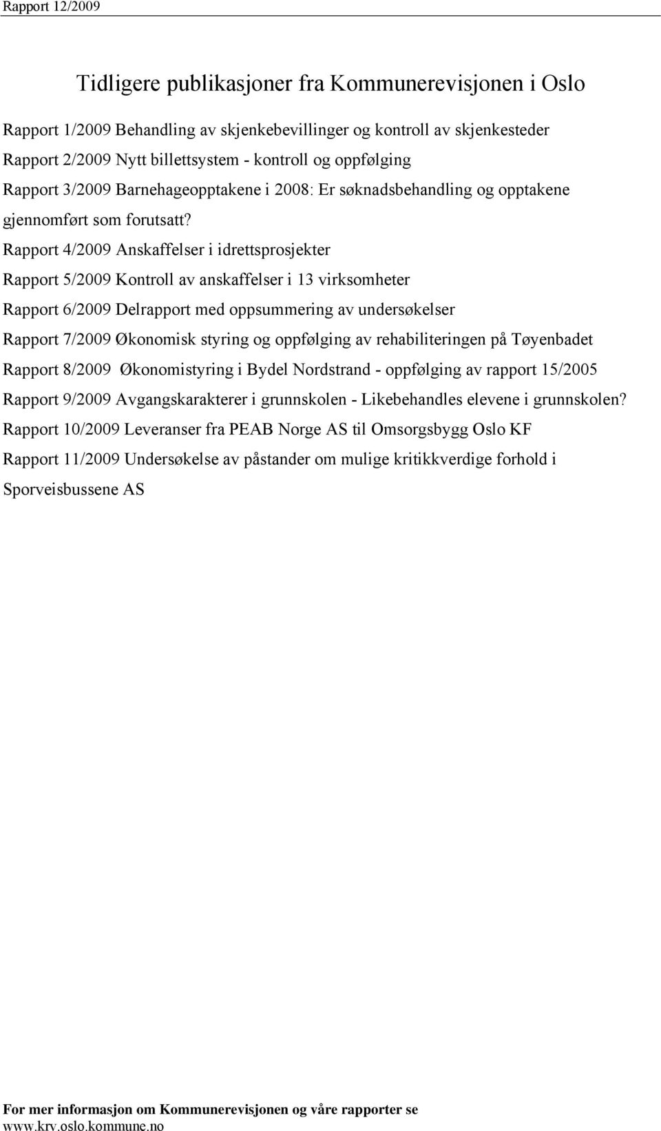 Rapport 4/2009 Anskaffelser i idrettsprosjekter Rapport 5/2009 Kontroll av anskaffelser i 13 virksomheter Rapport 6/2009 Delrapport med oppsummering av undersøkelser Rapport 7/2009 Økonomisk styring