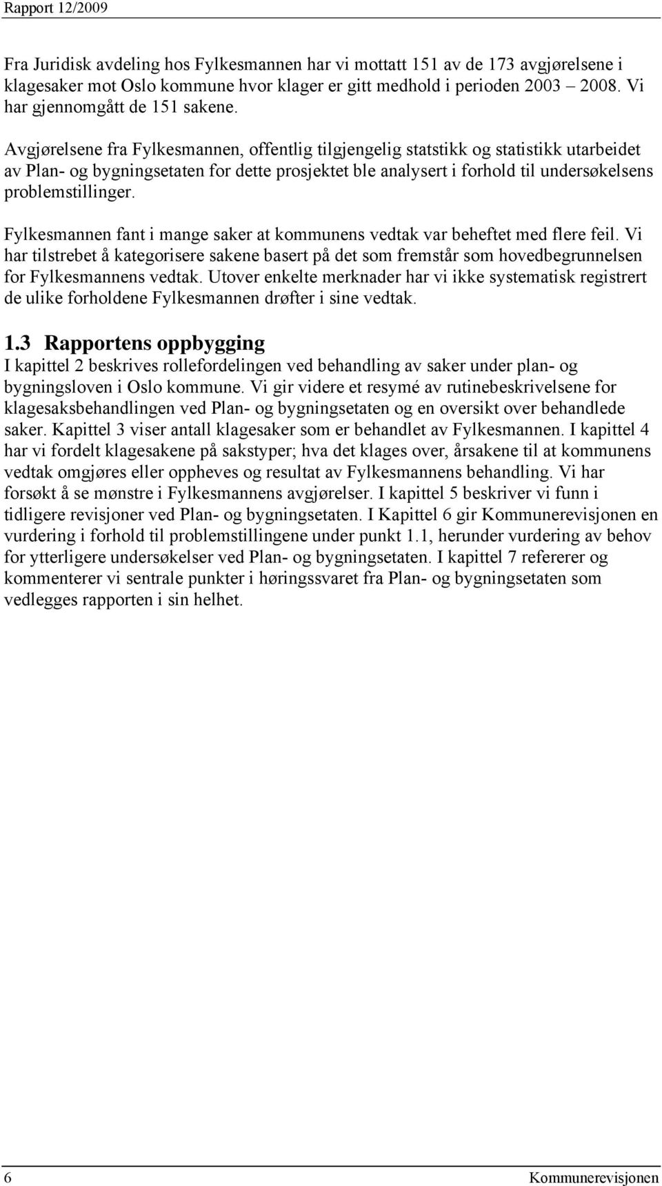 Avgjørelsene fra Fylkesmannen, offentlig tilgjengelig statstikk og statistikk utarbeidet av Plan- og bygningsetaten for dette prosjektet ble analysert i forhold til undersøkelsens problemstillinger.