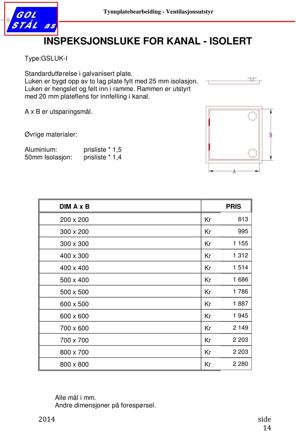 Øvrige materialer: Aluminium: prisliste * 1,5 50mm Isolasjon: prisliste * 1,4 DIM A x B PRIS 200 x 200 Kr 813 300 x 200 Kr 995 300 x 300 Kr 1 155 400 x 300 Kr 1 312