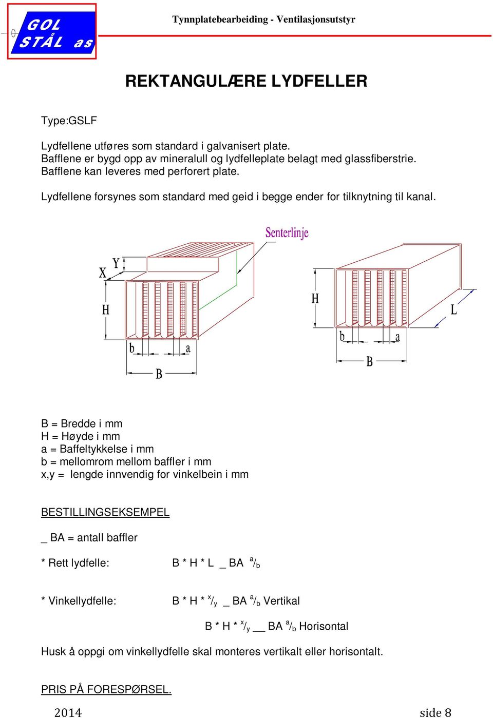 B = Bredde i mm H = Høyde i mm a = Baffeltykkelse i mm b = mellomrom mellom baffler i mm x,y = lengde innvendig for vinkelbein i mm BESTILLINGSEKSEMPEL _ BA = antall