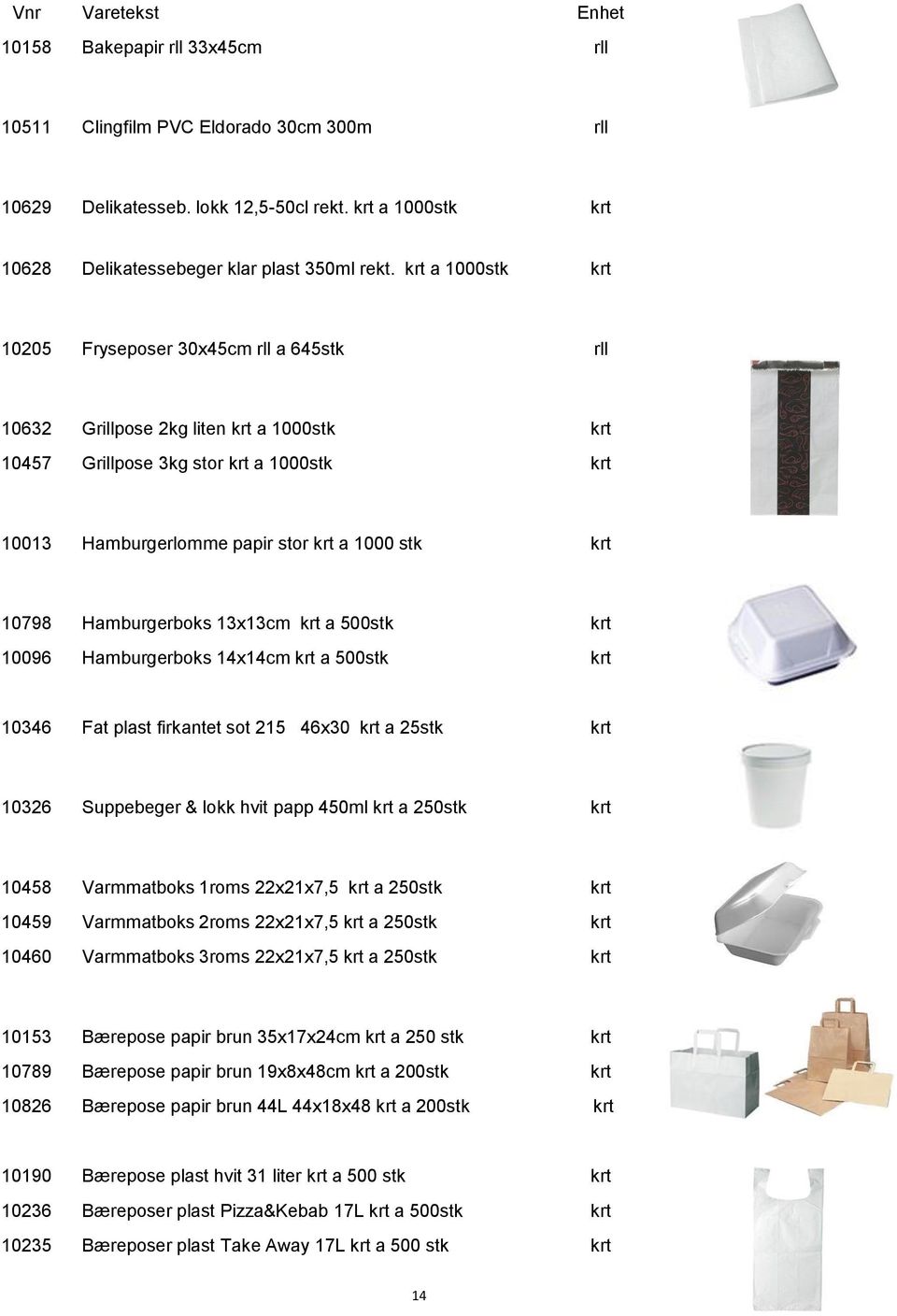 10798 Hamburgerboks 13x13cm krt a 500stk krt 10096 Hamburgerboks 14x14cm krt a 500stk krt 10346 Fat plast firkantet sot 215 46x30 krt a 25stk krt 10326 Suppebeger & lokk hvit papp 450ml krt a 250stk