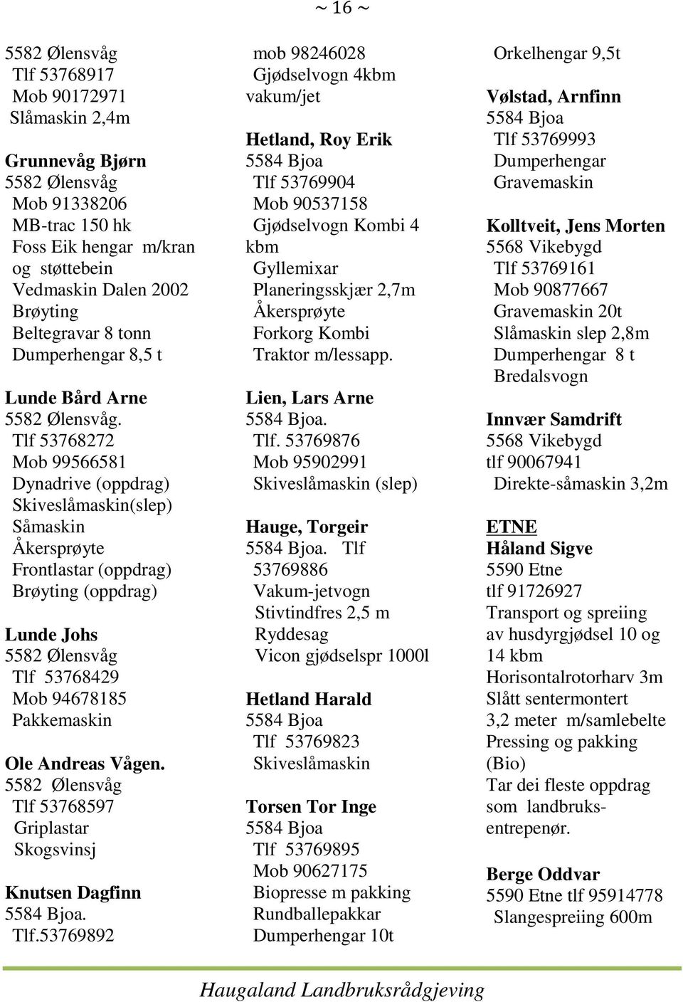 Tlf 53768272 Mob 99566581 Dynadrive (oppdrag) Skiveslåmaskin(slep) Såmaskin Åkersprøyte Frontlastar (oppdrag) Brøyting (oppdrag) Lunde Johs 5582 Ølensvåg Tlf 53768429 Mob 94678185 Pakkemaskin Ole