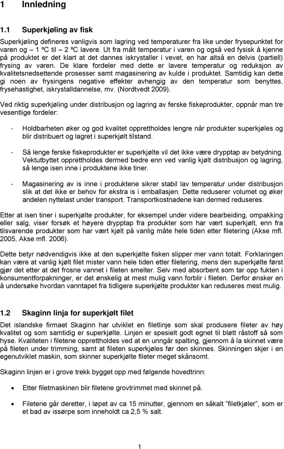 De klare fordeler med dette er lavere temperatur og reduksjon av kvalitetsnedsettende prosesser samt magasinering av kulde i produktet.