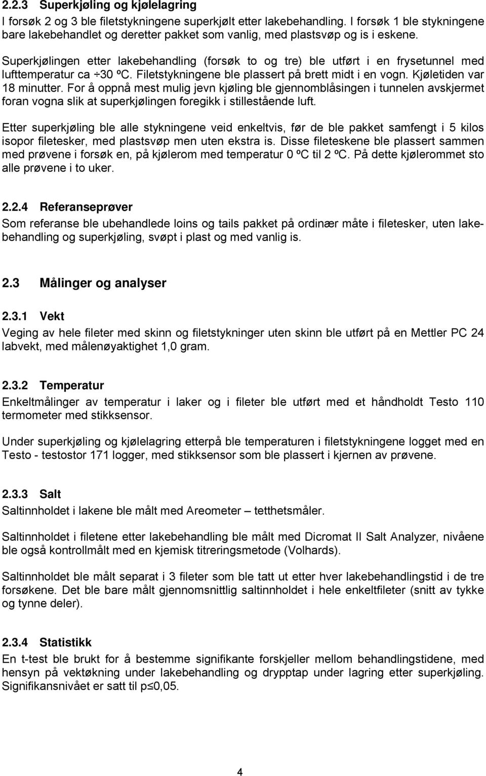 Superkjølingen etter lakebehandling (forsøk to og tre) ble utført i en frysetunnel med lufttemperatur ca 30 ºC. Filetstykningene ble plassert på brett midt i en vogn. Kjøletiden var 18 minutter.