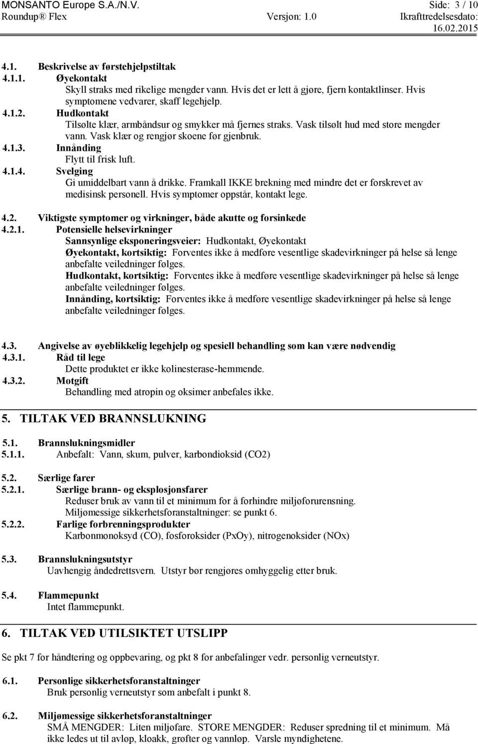 4.1.3. Innånding Flytt til frisk luft. 4.1.4. Svelging Gi umiddelbart vann å drikke. Framkall IKKE brekning med mindre det er forskrevet av medisinsk personell. Hvis symptomer oppstår, kontakt lege.