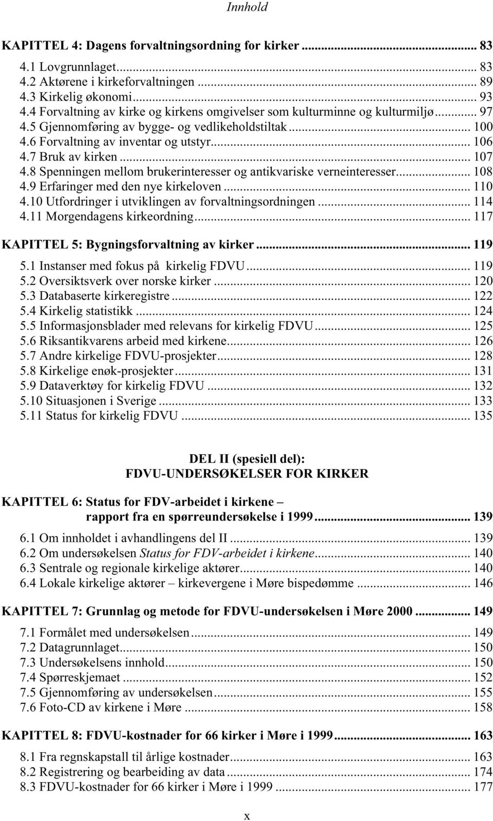 7 Bruk av kirken... 107 4.8 Spenningen mellom brukerinteresser og antikvariske verneinteresser... 108 4.9 Erfaringer med den nye kirkeloven... 110 4.