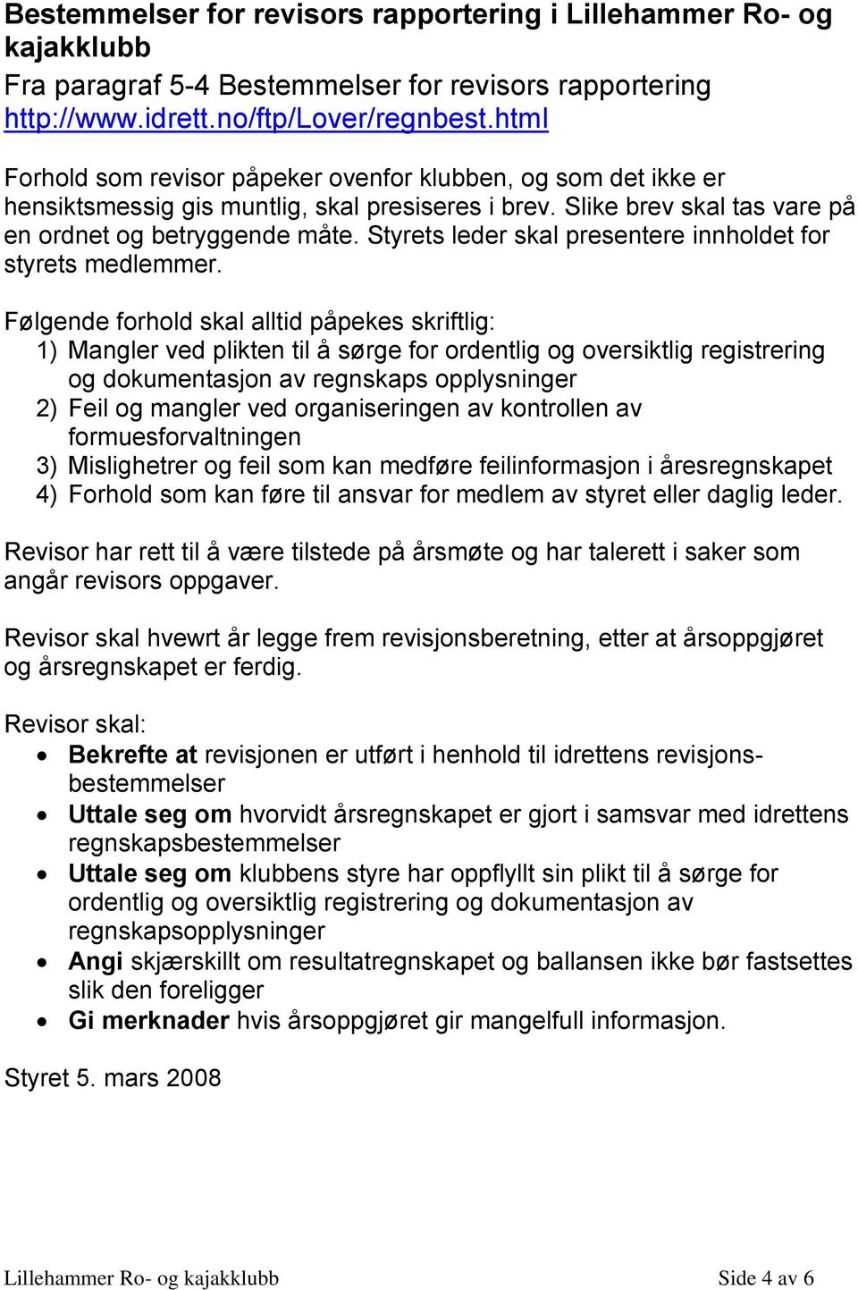 Følgende forhold skal alltid påpekes skriftlig: 1) Mangler ved plikten til å sørge for ordentlig og oversiktlig registrering og dokumentasjon av regnskaps opplysninger 2) Feil og mangler ved