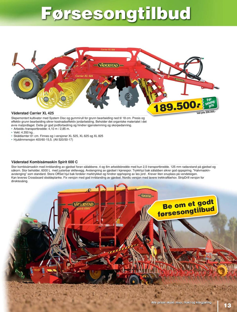 Dette gir god jordforbedring og hindrer igjenslemming og skorpedanning. Arbeids-/transportbredde: 4,10 m / 2,85 m. Vekt: 4.350 kg. Skåldiamter 61 cm.