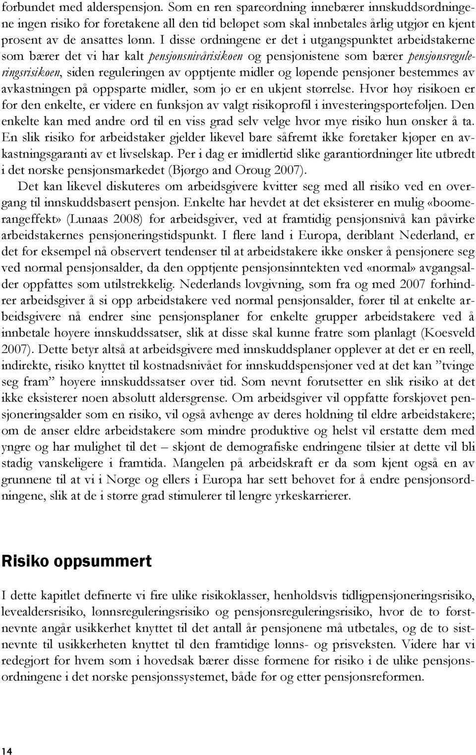 I disse ordningene er det i utgangspunktet arbeidstakerne som bærer det vi har kalt pensjonsnivårisikoen og pensjonistene som bærer pensjonsreguleringsrisikoen, siden reguleringen av opptjente midler