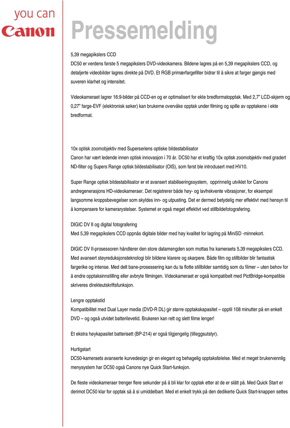 Med 2,7 LCD-skjerm og 0,27 farge-evf (elektronisk søker) kan brukerne overvåke opptak under filming og spille av opptakene i ekte bredformat.